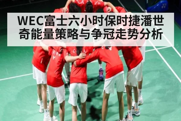 WEC富士六小时保时捷潘世奇能量策略与争冠走势分析