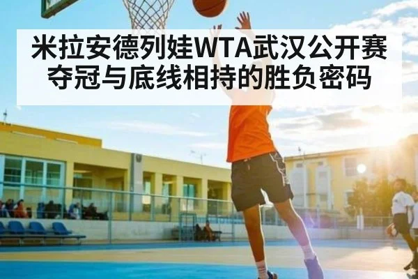 米拉安德列娃WTA武汉公开赛夺冠与底线相持的胜负密码